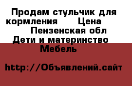 Продам стульчик для кормления HB › Цена ­ 5 500 - Пензенская обл. Дети и материнство » Мебель   